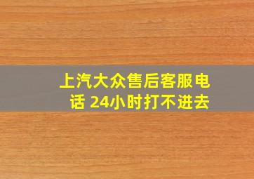 上汽大众售后客服电话 24小时打不进去